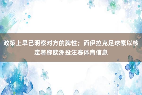 政策上早已明察对方的脾性;而伊拉克足球素以核定著称欧洲投注赛体育信息