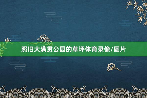 照旧大满贯公园的草坪体育录像/图片