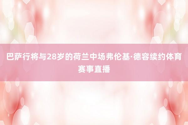 巴萨行将与28岁的荷兰中场弗伦基·德容续约体育赛事直播