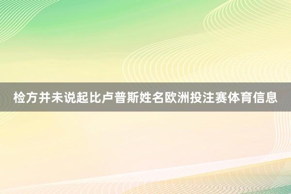 检方并未说起比卢普斯姓名欧洲投注赛体育信息