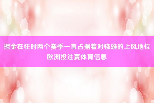掘金在往时两个赛季一直占据着对骁雄的上风地位欧洲投注赛体育信息