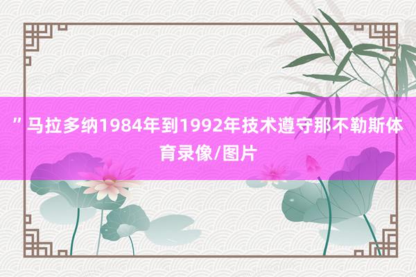 ”马拉多纳1984年到1992年技术遵守那不勒斯体育录像/图片