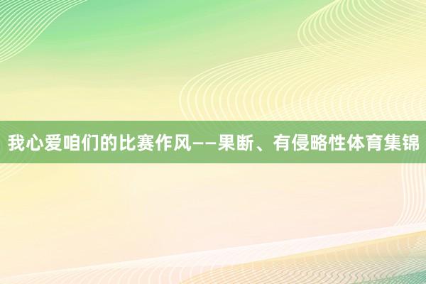 我心爱咱们的比赛作风——果断、有侵略性体育集锦