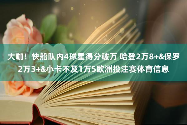 大咖！快船队内4球星得分破万 哈登2万8+&保罗2万3+&小卡不及1万5欧洲投注赛体育信息