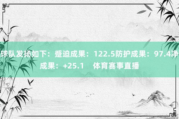 球队发扬如下：蹙迫成果：122.5防护成果：97.4净成果：+25.1    体育赛事直播