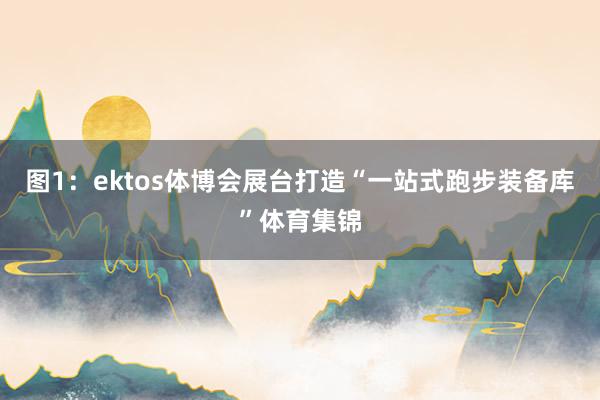 图1：ektos体博会展台打造“一站式跑步装备库”体育集锦