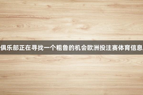 俱乐部正在寻找一个粗鲁的机会欧洲投注赛体育信息