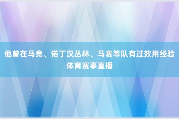 他曾在马竞、诺丁汉丛林、马赛等队有过效用经验体育赛事直播