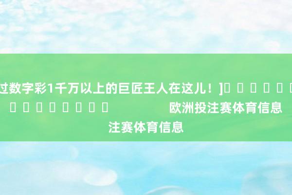 中过数字彩1千万以上的巨匠王人在这儿！]															                欧洲投注赛体育信息