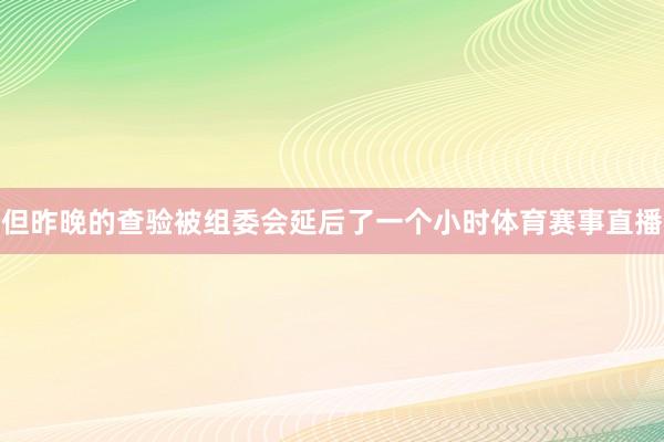 但昨晚的查验被组委会延后了一个小时体育赛事直播