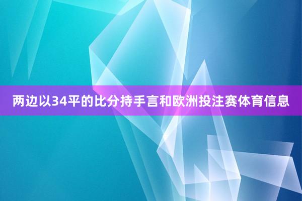 两边以34平的比分持手言和欧洲投注赛体育信息