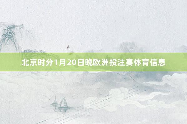 北京时分1月20日晚欧洲投注赛体育信息