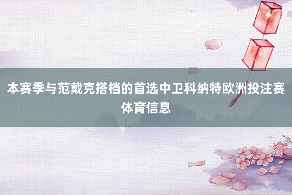 本赛季与范戴克搭档的首选中卫科纳特欧洲投注赛体育信息