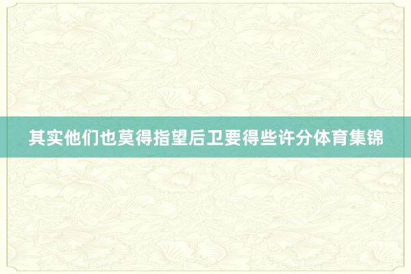 其实他们也莫得指望后卫要得些许分体育集锦