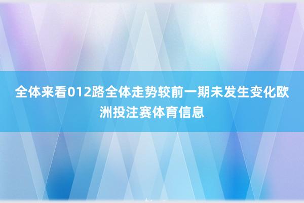 全体来看012路全体走势较前一期未发生变化欧洲投注赛体育信息