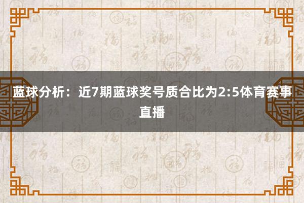 蓝球分析:近7期蓝球奖号质合比为2:5体育赛事直播