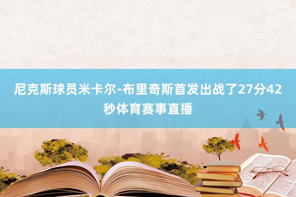 尼克斯球员米卡尔-布里奇斯首发出战了27分42秒体育赛事直播