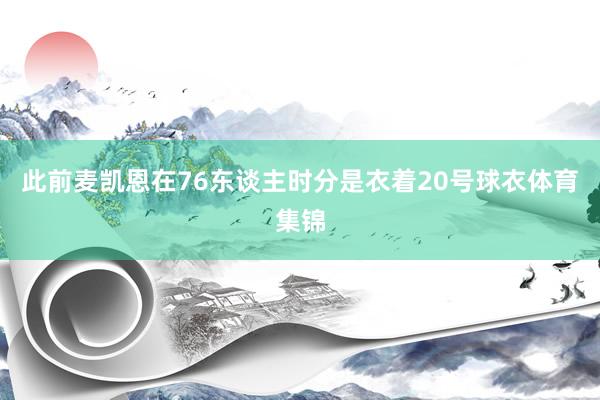 此前麦凯恩在76东谈主时分是衣着20号球衣体育集锦