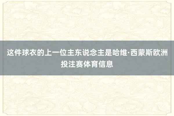 这件球衣的上一位主东说念主是哈维·西蒙斯欧洲投注赛体育信息